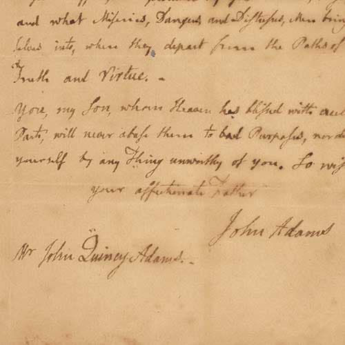 Letter from John Adams (1735–1826) to his son John Quincy Adams (1767–1848), April 8, 1777. John Adams served as the second president of the United States from 1797 to 1801. John Quincy Adams served as the sixth president of the United States from 1825 to 1829. L. Dennis and Susan R. Shapiro Collection. The Huntington Library, Art Museum, and Botanical Gardens.